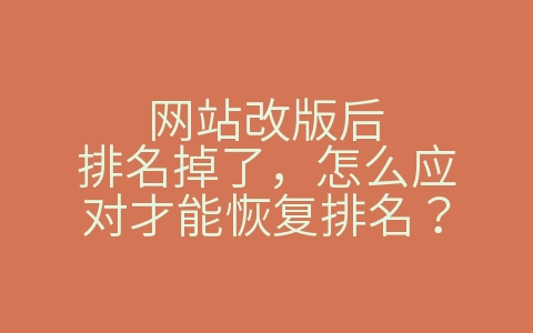 网站改版后排名掉了，怎么应对才能恢复排名？（网站改版后排名掉了,怎么应对才能恢复排名呢）