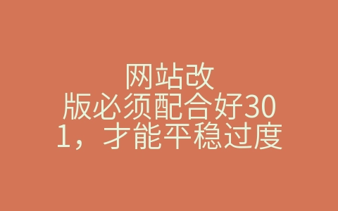 网站改版必须配合好301，才能平稳过度（网站改版如何做301）