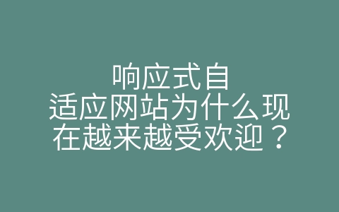 响应式自适应网站为什么现在越来越受欢迎？（自适应网站什么意思）