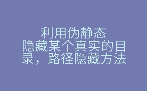 利用伪静态隐藏某个真实的目录，路径隐藏方法（利用伪静态隐藏某个真实的目录,路径隐藏方法是什么）