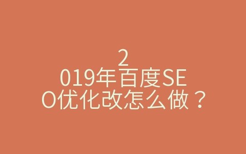 2019年百度SEO优化改怎么做？（百度SEO优化是什么）