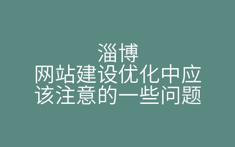 淄博网站建设优化中应该注意的一些问题（淄博网站建设优化中应该注意的一些问题有哪些）