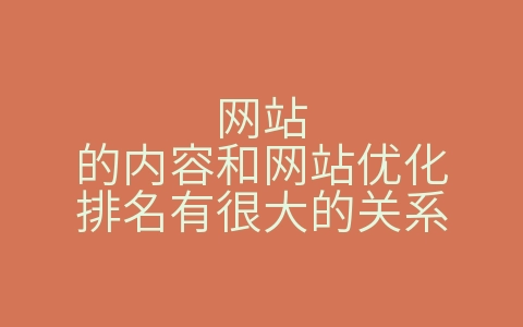 网站的内容和网站优化排名有很大的关系（网站的内容和网站优化排名有很大的关系嘛）