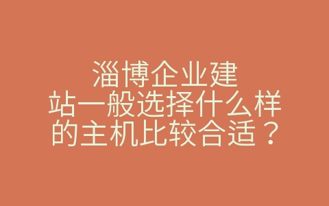 淄博企业建站一般选择什么样的主机比较合适？（淄博建站网络公司）