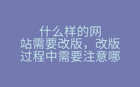 什么样的网站需要改版，改版过程中需要注意哪（什么样的网站需要改版,改版过程中需要注意哪些问题）