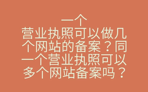 一个营业执照可以做几个网站的备案？同一个营业执照可以多个网站备案吗？