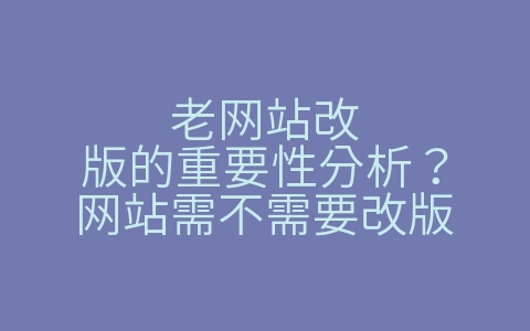 老网站改版的重要性分析？网站需不需要改版