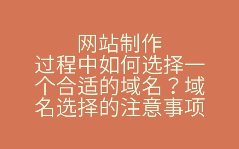 网站制作过程中如何选择一个合适的域名？域名选择的注意事项