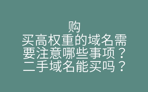 购买高权重的域名需要注意哪些事项？二手域名能买吗？