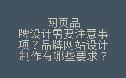 网页品牌设计需要注意事项？品牌网站设计制作有哪些要求？（网页设计需要注意什么）