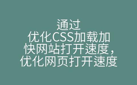 通过优化CSS加载加快网站打开速度，优化网页打开速度（如何加快网页打开速度）