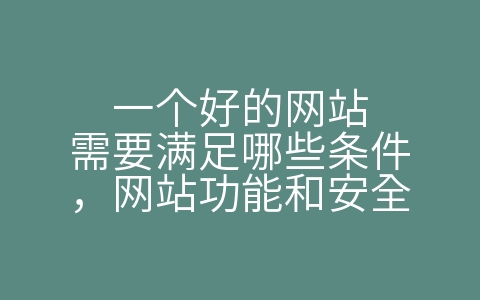 一个好的网站需要满足哪些条件，网站功能和安全