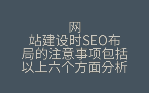 网站建设时SEO布局的注意事项包括以上六个方面分析（网站seo分析一般包括哪几个方面）
