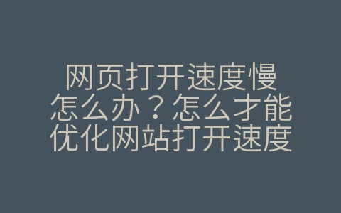 网页打开速度慢怎么办？怎么才能优化网站打开速度