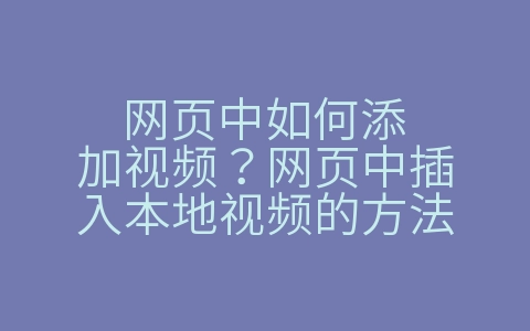 网页中如何添加视频？网页中插入本地视频的方法（网页设计中如何添加视频）