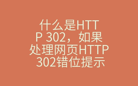 什么是HTTP 302，如果处理网页HTTP 302错位提示（网页302错误）