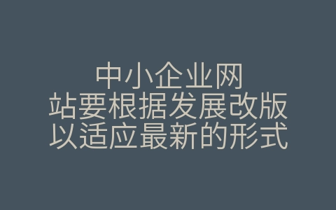 中小企业网站要根据发展改版以适应最新的形式（中小企业建立网站最经济的方式是）