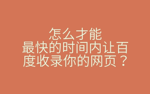 怎么才能最快的时间内让百度收录你的网页？（如何让百度快速收录网页）