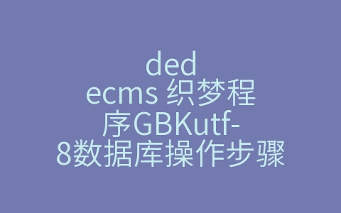 dedecms 织梦程序GBKutf-8数据库操作步骤（安装织梦程序数据库密码）