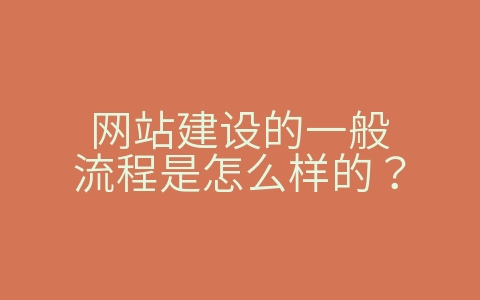 网站建设的一般流程是怎么样的？（网站建设的一般流程是什么）