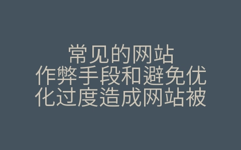 常见的网站作弊手段和避免优化过度造成网站被（优化网站时,哪些站内优化操作是不需要做的?）