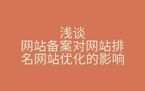 浅谈网站备案对网站排名网站优化的影响（浅谈网站备案对网站排名网站优化的影响论文）