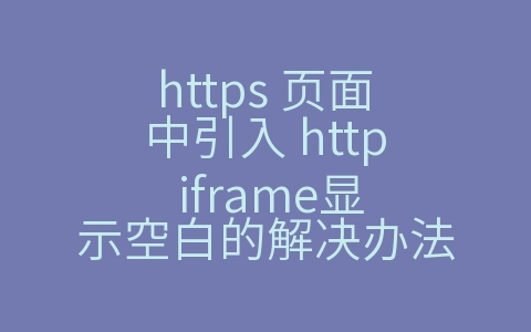 https 页面中引入 http iframe显示空白的解决办法