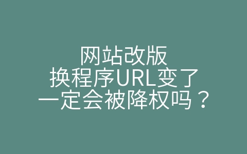 网站改版换程序URL变了一定会被降权吗？（程序修改url协议怎么回事有危险吗）