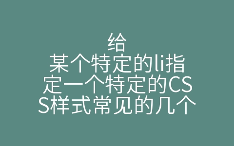 给某个特定的li指定一个特定的CSS样式常见的几个（css样式下面哪一个元素能够达到）