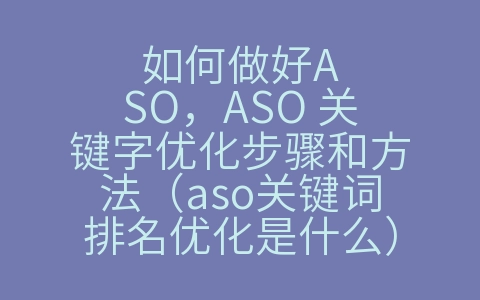 如何做好ASO，ASO 关键字优化步骤和方法（aso关键词排名优化是什么）