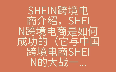 SHEIN跨境电商介绍，SHEIN跨境电商是如何成功的（它与中国跨境电商SHEIN的大战一触即发）